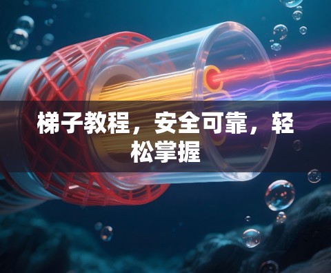 梯子教程，安全可靠，轻松掌握