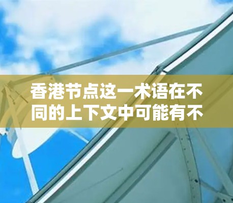 香港节点这一术语在不同的上下文中可能有不同的含义，具体取决于上下文的领域。以下是一些可能的解释
