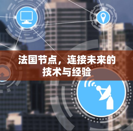 法国节点，连接未来的技术与经验