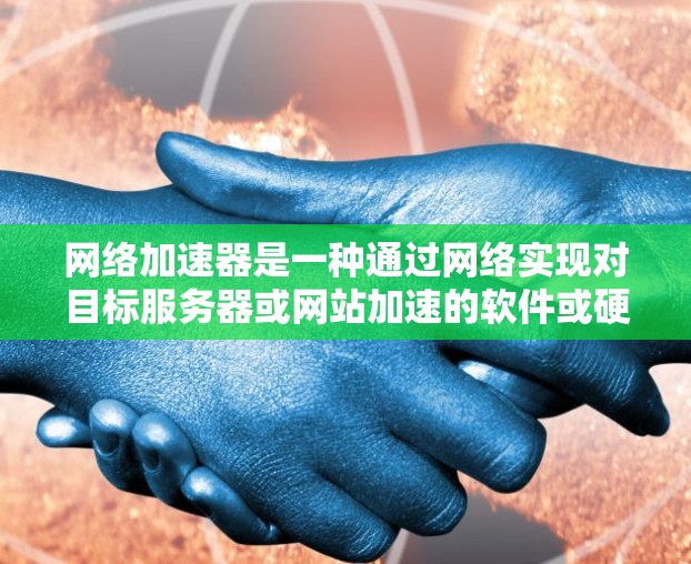 网络加速器是一种通过网络实现对目标服务器或网站加速的软件或硬件设备，旨在提升数据传输速度。以下是关于网络加速器的详细步骤指南