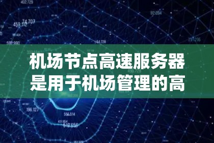 机场节点高速服务器是用于机场管理的高速服务器系统，其主要功能包括实时数据处理、乘客查询、维护和安全。以下是其关键信息