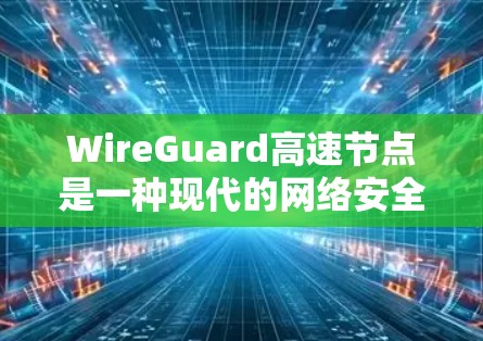 WireGuard高速节点是一种现代的网络安全协议，旨在简化远程访问，提高数据传输的安全性。以下是对该技术的详细分析