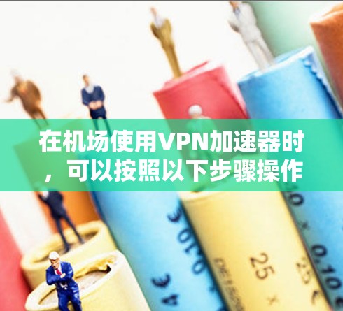在机场使用VPN加速器时，可以按照以下步骤操作