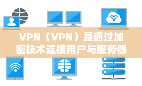 VPN（VPN）是通过加密技术连接用户与服务器的网络，用于传输数据。以下是关于VPN数据传输速率的一些关键点