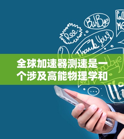 全球加速器测速是一个涉及高能物理学和工程学的技术领域，主要目标是验证加速器的性能和准确性，特别是在检测相对论效应方面。以下是关于全球加速器测速的详细信息