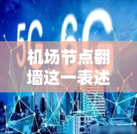 机场节点翻墙这一表述可能是指某些国际组织或文化交流活动中的翻墙项目，具体含义可能有所不同。如果你指的是国际组织或文化交流中的翻墙活动，以下是一些可能的解释和建议