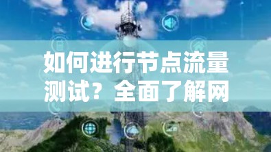 如何进行节点流量测试？全面了解网络流量分布