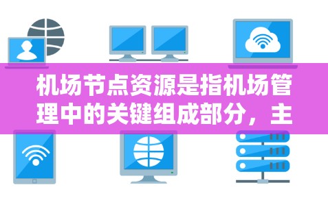 机场节点资源是指机场管理中的关键组成部分，主要包括以下几个方面
