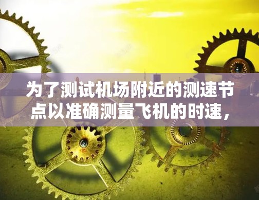为了测试机场附近的测速节点以准确测量飞机的时速，可以按照以下步骤进行