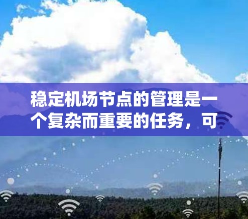稳定机场节点的管理是一个复杂而重要的任务，可以通过多种工具和方法来实现。以下是一个系统化的方式，结合以上思考，提供一个明确的解决方案