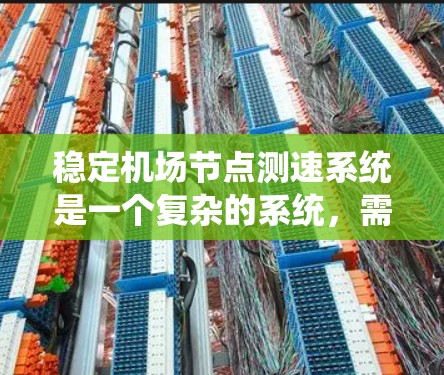 稳定机场节点测速系统是一个复杂的系统，需要综合考虑多个因素以确保其稳定性和可靠性。以下是一些关键步骤和建议