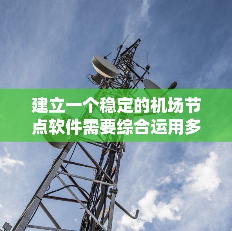 建立一个稳定的机场节点软件需要综合运用多种技术领域，包括编程、数据库、网络、测试和管理。以下是一个分步骤的指南，帮助您构建这个系统