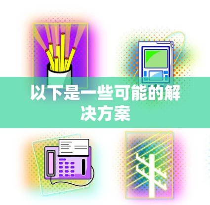以下是一些可能的解决方案