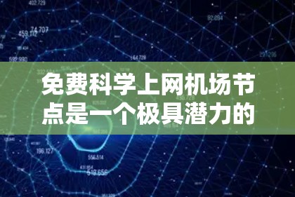 免费科学上网机场节点是一个极具潜力的创新项目，结合了科技、文化和环境因素，探索如何利用机场的资源和设备提供免费科学服务。以下是对该项目的详细分析和建议