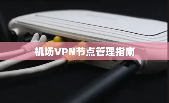 机场VPN节点管理指南