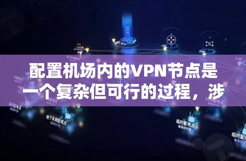 配置机场内的VPN节点是一个复杂但可行的过程，涉及多个步骤和考虑因素。以下是一步步的指南，帮助您理解并实施机场VPN的配置