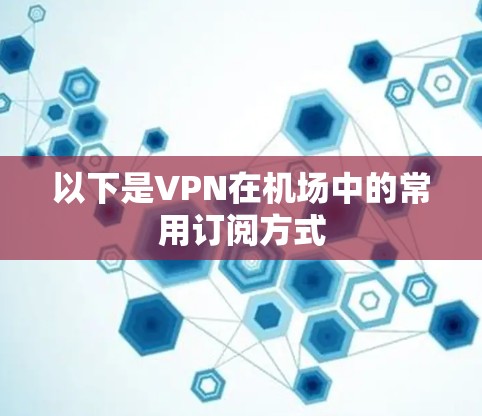 以下是VPN在机场中的常用订阅方式