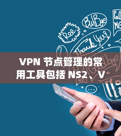VPN 节点管理的常用工具包括 NS2、VNetManager 和 Node.js 算法。以下是每个工具的详细信息和使用步骤