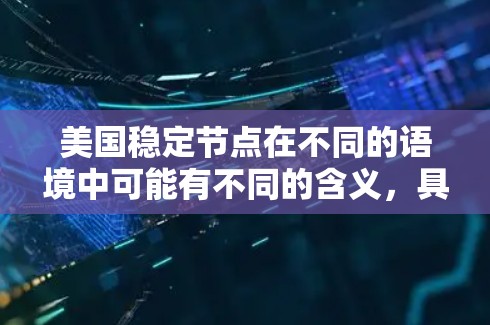 美国稳定节点在不同的语境中可能有不同的含义，具体取决于上下文。以下是一些可能的解释