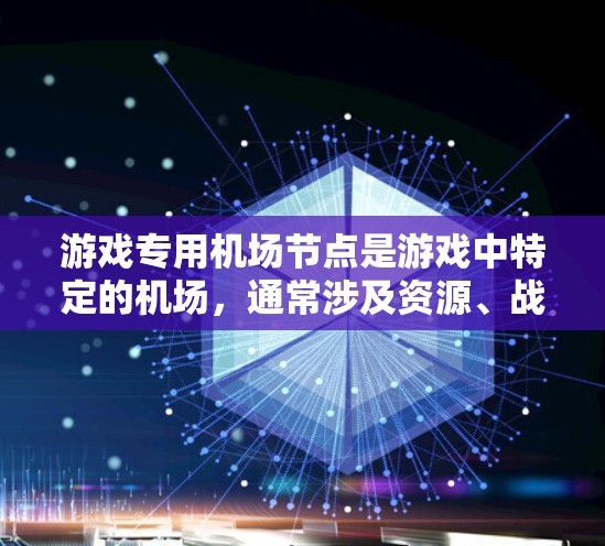 游戏专用机场节点是游戏中特定的机场，通常涉及资源、战斗、战争等元素。以下是对这些节点的详细分析