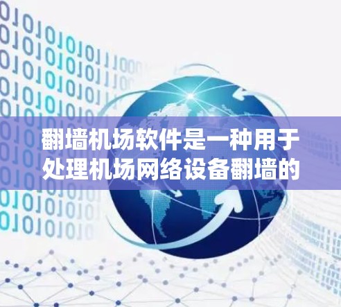 翻墙机场软件是一种用于处理机场网络设备翻墙的软件系统，旨在帮助用户管理设备，翻墙后访问机场的网络设备。以下是对该主题的详细分析