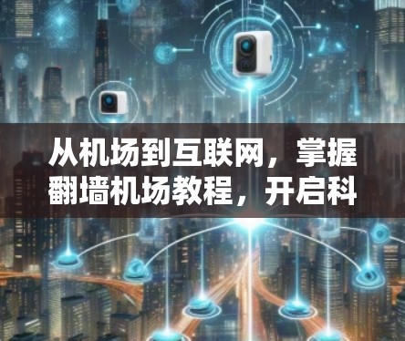 从机场到互联网，掌握翻墙机场教程，开启科技人生