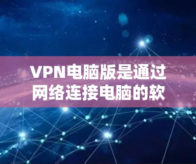 VPN电脑版是通过网络连接电脑的软件或设备，用于加密数据传输和访问网络服务。以下是一些常见的VPN电脑版方法，包括软件、网站、应用和网络设备
