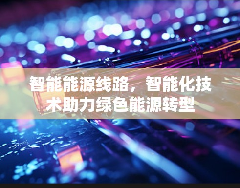 智能能源线路，智能化技术助力绿色能源转型