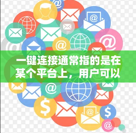 一键连接通常指的是在某个平台上，用户可以直接通过一个按钮或快捷方式完成某种操作，无需每次都手动输入信息。以下是一些常见的场景和方式