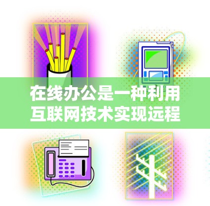 在线办公是一种利用互联网技术实现远程办公的一种方式，允许员工通过电脑、手机或其他设备在任何地点进行办公活动，例如会议、文档协作、远程工作等。以下是关于在线办公的一些关键点和相关建议