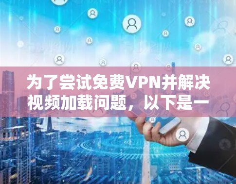 为了尝试免费VPN并解决视频加载问题，以下是一步步的建议