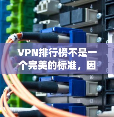 VPN排行榜不是一个完美的标准，因为不同的VPN平台有不同的定位和用户群体。以下是一些 commonly used VPN排行榜，你可以根据自己的需求选择