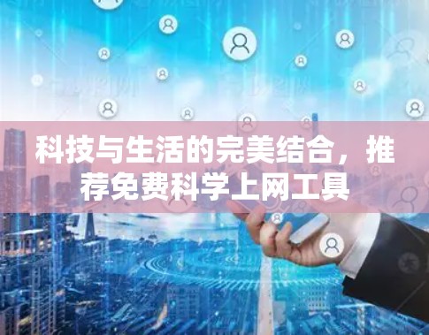 科技与生活的完美结合,推荐免费科学上网工具 科技与生活的完美结合,推荐免费科学上网工具