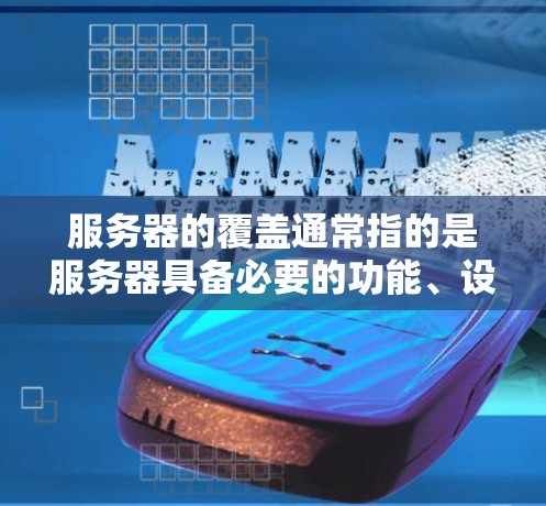 服务器的覆盖通常指的是服务器具备必要的功能、设备或支持,以确保其能够完成特定任务。以下是一些常见的服务器覆盖含义及其解释 服务器的覆盖通常指的是服务器具备必要的功能、设备或支持,以确保其能够完成特定任务。以下是一些常见的服务器覆盖含义及其解释