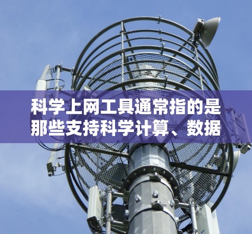 科学上网工具通常指的是那些支持科学计算、数据分析、图形绘制、编程和数学研究的在线资源或工具。以下是一些常见的科学上网工具，根据用户的需求可能有所不同