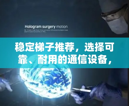 稳定梯子推荐，选择可靠、耐用的通信设备，保障数据传输安全与稳定