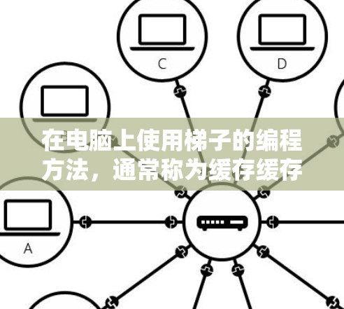 在电脑上使用梯子的编程方法，通常称为缓存缓存缓存缓存。以下是详细的步骤说明