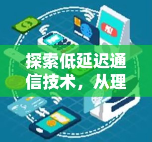 探索低延迟通信技术，从理论到实践