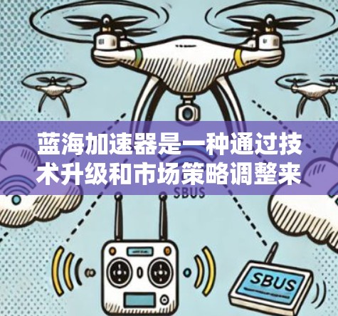 蓝海加速器是一种通过技术升级和市场策略调整来提升企业竞争力的方法。它通常用于企业在市场中占据多个领域（蓝海市场）时，通过持续的技术投入和市场策略的优化，来逐渐占据主导地位