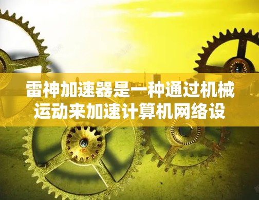 雷神加速器是一种通过机械运动来加速计算机网络设备的技术，主要通过模拟物理加速来提升网络速度。它通常用于在没有电力的情况下，通过机械部件的运动来模拟加速效果。以下是雷神加速器的详细使用方法
