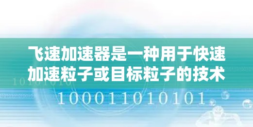 飞速加速器是一种用于快速加速粒子或目标粒子的技术，其具体应用和原理取决于设计和实现方式。以下是一些可能的解释和应用领域