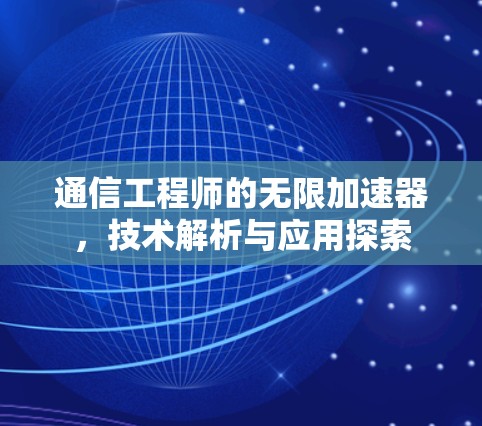 通信工程师的无限加速器，技术解析与应用探索