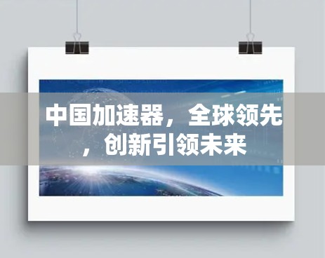 中国加速器，全球领先，创新引领未来