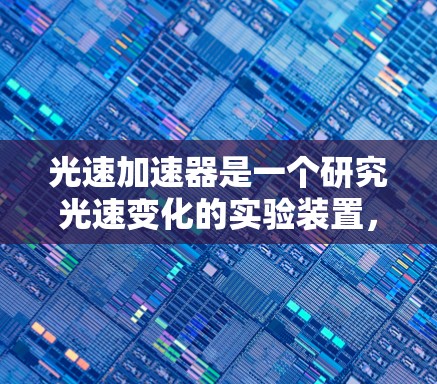 光速加速器是一个研究光速变化的实验装置，通过调整介质的折射率来调节光速，具有广泛的应用前景和技术挑战。以下是关于光速加速器的详细信息