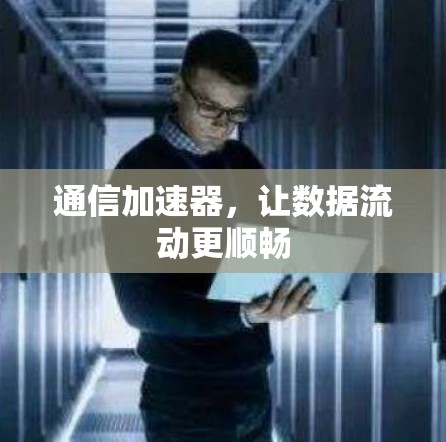 通信加速器，让数据流动更顺畅
