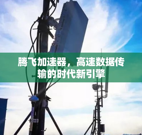 腾飞加速器，高速数据传输的时代新引擎