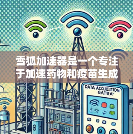 雪狐加速器是一个专注于加速药物和疫苗生成的高科技设备，结合人工智能、生物技术等多方面的创新，具有广阔的应用前景。以下是对雪狐加速器的详细介绍，包括其技术原理、应用领域、开发挑战、市场前景和实施方法等