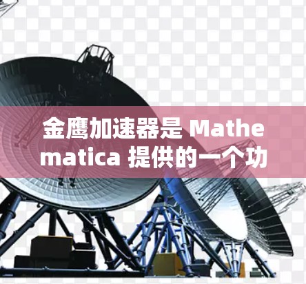金鹰加速器是 Mathematica 提供的一个功能扩展，旨在提高该软件在解决特定数学优化问题时的效率。以下是关于金鹰加速器的详细信息
