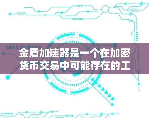 金盾加速器是一个在加密货币交易中可能存在的工具，旨在帮助用户更快地完成交易，减少等待时间。以下是对该工具的详细分析