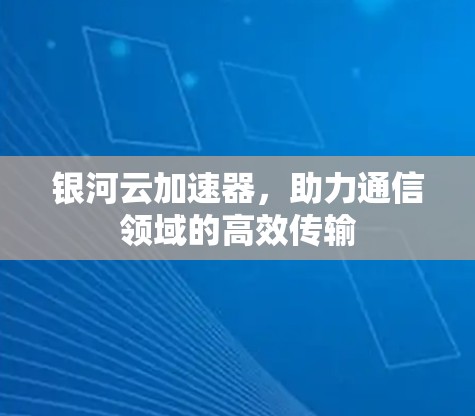 银河云加速器，助力通信领域的高效传输